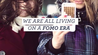 WE ARE ALL LIVING
ON A FOMO ERA
 