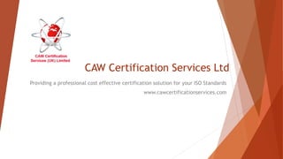 CAW Certification Services Ltd
Providing a professional cost effective certification solution for your ISO Standards
www.cawcertificationservices.com
 