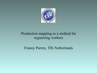 Production mapping as a method for organizing workers Franny Parren, TIE-Netherlands 