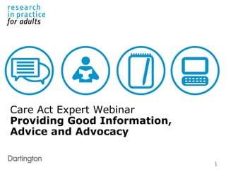Care Act Expert Webinar
Providing Good Information,
Advice and Advocacy
1
 