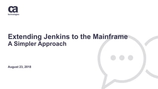 Extending Jenkins to the Mainframe
A Simpler Approach
August 23, 2018
 