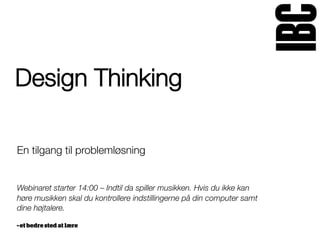 Design Thinking
En tilgang til problemløsning


Webinaret starter 14:00 – Indtil da spiller musikken. Hvis du ikke kan
høre musikken skal du kontrollere indstillingerne på din computer samt
dine højtalere.

 