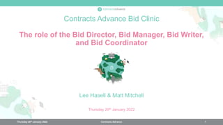 Contracts Advance Bid Clinic
The role of the Bid Director, Bid Manager, Bid Writer,
and Bid Coordinator
Contracts Advance
Lee Hasell & Matt Mitchell
Thursday 20th January 2022
Thursday 20th January 2022 1
 