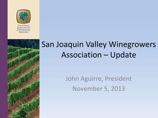 San Joaquin Valley Winegrowers
Association – Update
John Aguirre, President
November 5, 2013

 
