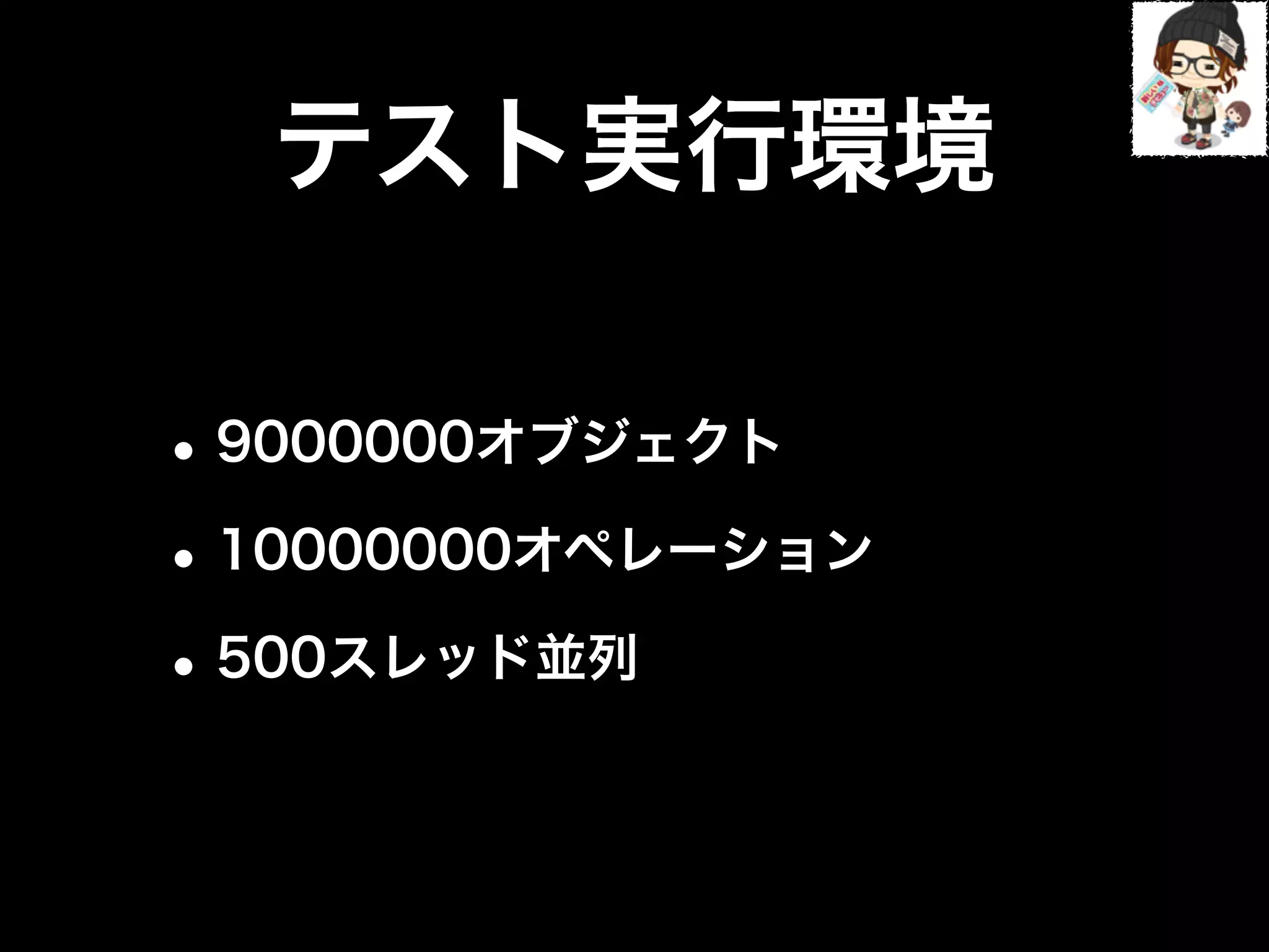 テスト実行環境
•9000000オブジェクト
•10000000オペレーション
•500スレッド並列
 