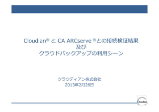 Cloudian® と CA ARCserve ®との接続検証結果
                  及び
     クラウドバックアップの利⽤シーン



         クラウディアン株式会社
           2013年2月26日
 