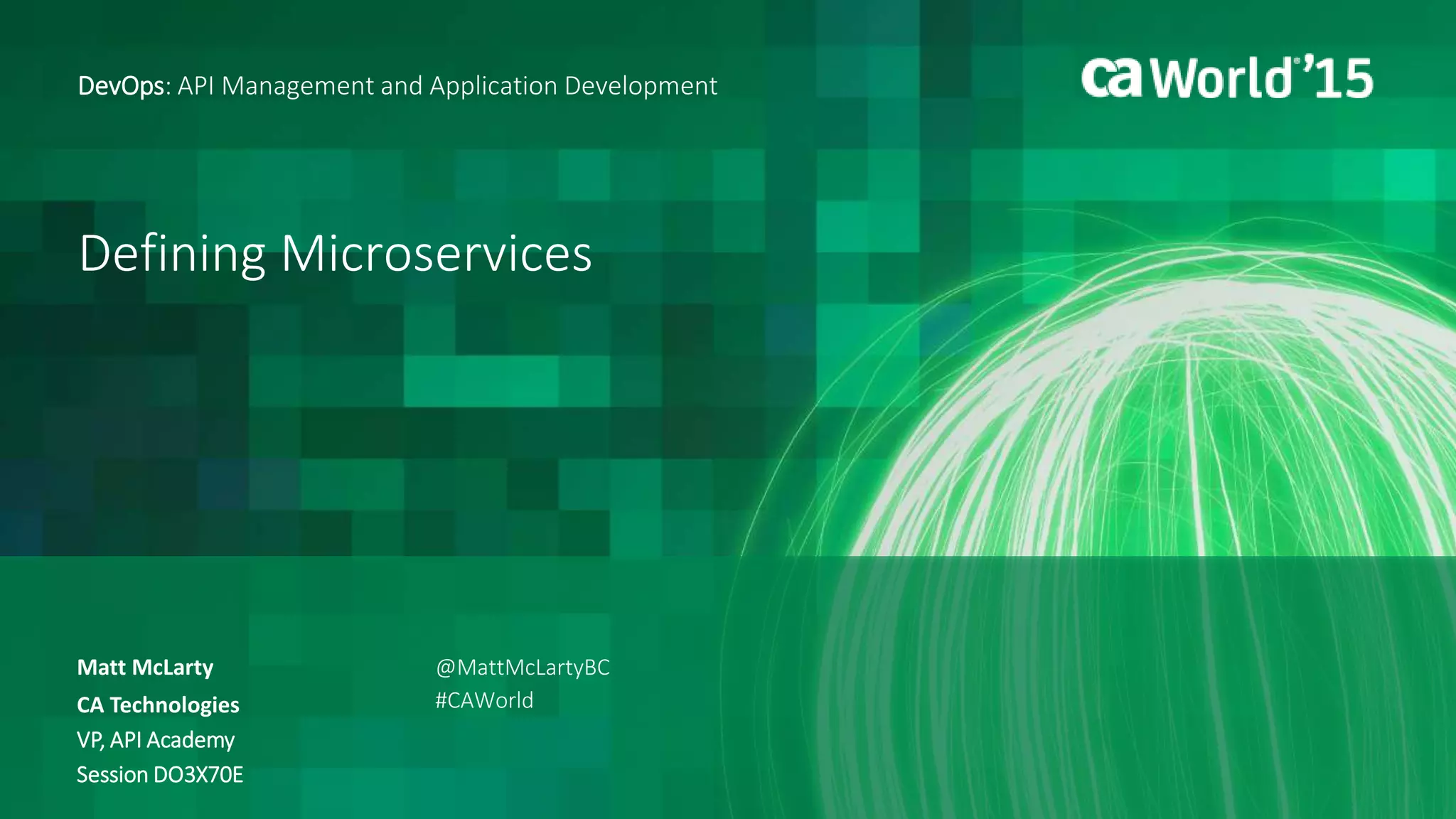 Defining Microservices
Matt McLarty
DevOps: API Management and Application Development
CA Technologies
VP, API Academy
Session DO3X70E
@MattMcLartyBC
#CAWorld
 