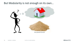 18 © 2015 CA. ALL RIGHTS RESERVED.@CAWORLD #CAWORLD
But Modularity is not enough on its own…
Fine-grained services
 