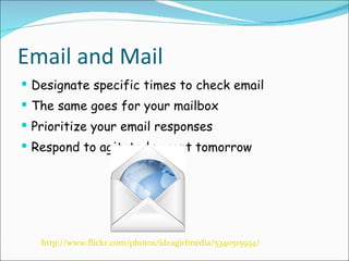Email and Mail Designate specific times to check email The same goes for your mailbox Prioritize your email responses Respond to agitated parent tomorrow  http://www.flickr.com/photos/ideagirlmedia/5340515934/ 