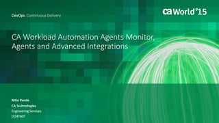 1 © 2015 CA. ALL RIGHTS RESERVED.@CAWORLD #CAWORLD
CA Workload Automation Agents Monitor,
Agents and Advanced Integrations
Nitin Pande
DevOps: Continuous Delivery
CA Technologies
Engineering Services
DO4T40T
 