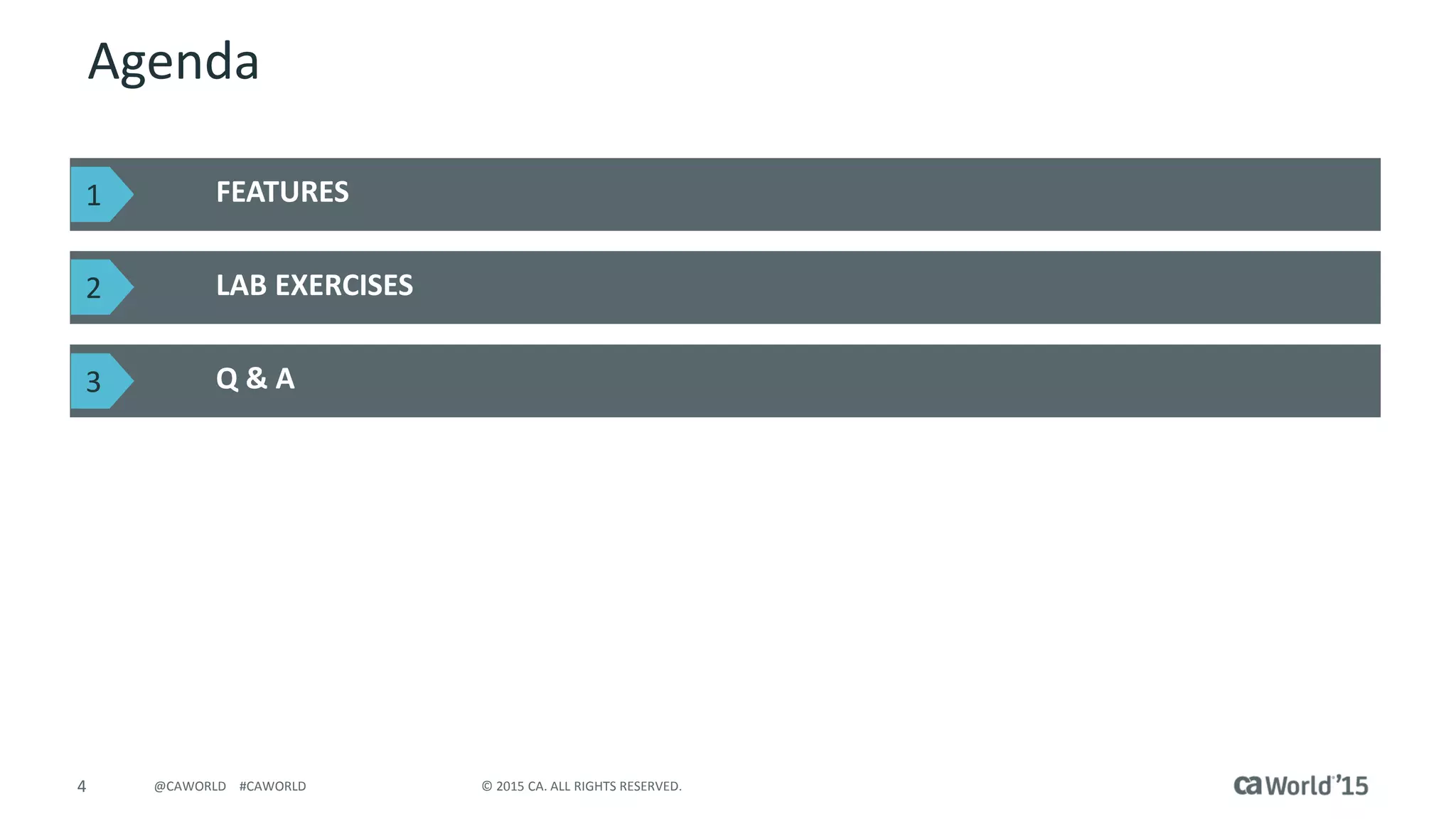4 © 2015 CA. ALL RIGHTS RESERVED.@CAWORLD #CAWORLD
Agenda
FEATURES
LAB EXERCISES
Q & A
1
2
3
 