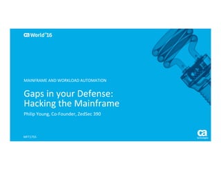 World®
’16
Gaps	in	your	Defense:	
Hacking	the	Mainframe	
Philip	Young,	Co-Founder,	ZedSec	390	
MFT1755	
MAINFRAME	AND	WORKLOAD	AUTOMATION	
 