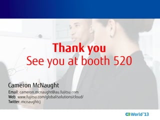 Thank you
See you at booth 520
Cameron McNaught
Email: cameron.mcnaught@au.fujitsu.com
Web: www.fujitsu.com/global/solutions/cloud/
Twitter: mcnaughtcj
 
