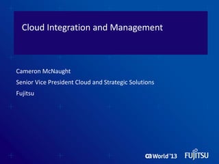 Cloud Integration and Management
Cameron McNaught
Senior Vice President Cloud and Strategic Solutions
Fujitsu
 