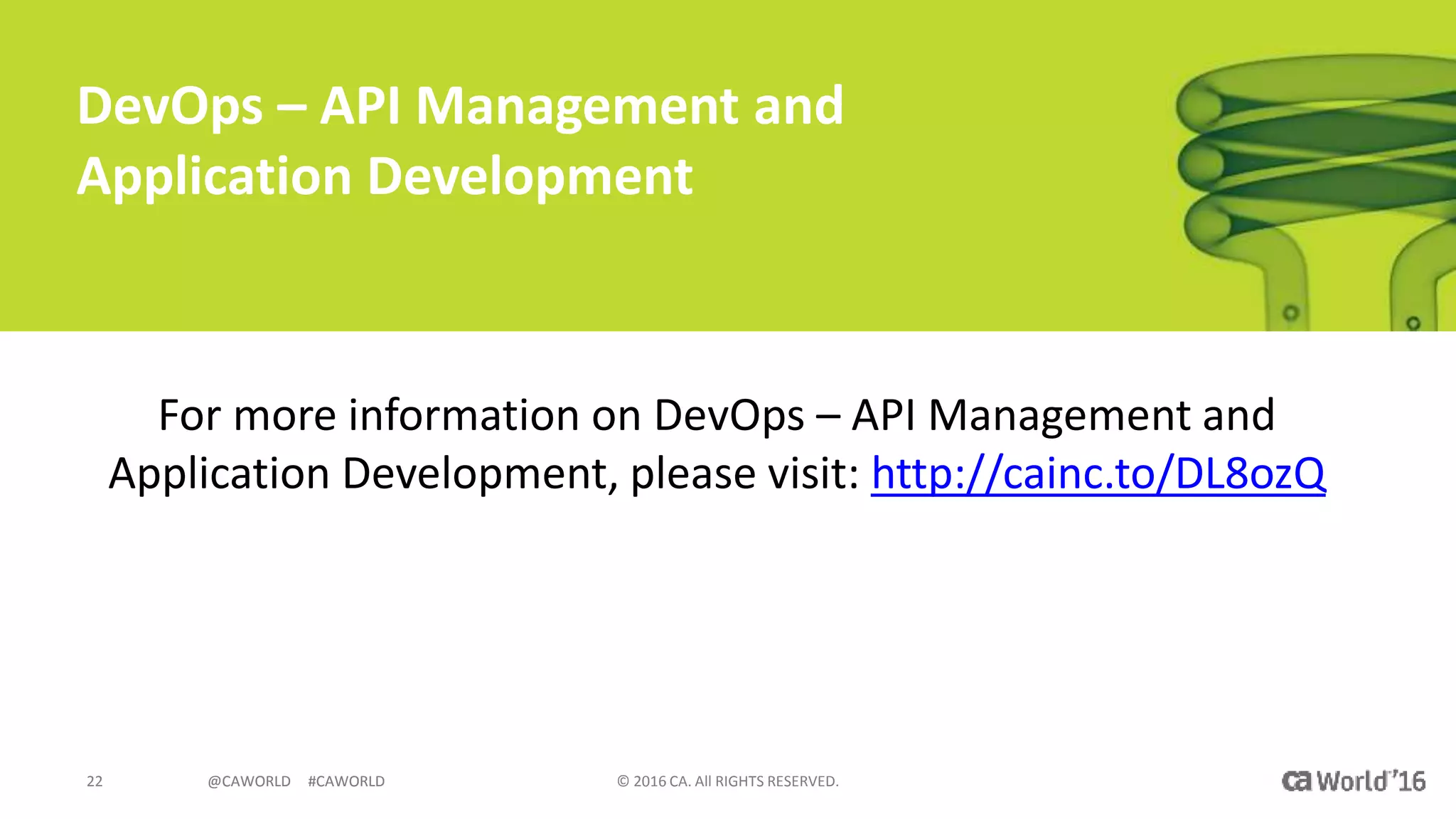 @CAWORLD #CAWORLD © 2016 CA. All RIGHTS RESERVED.22 @CAWORLD #CAWORLD
DevOps – API Management and
Application Development
For more information on DevOps – API Management and
Application Development, please visit: http://cainc.to/DL8ozQ
 