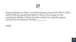 17
Sergeant Sammy Lee Davis served the American Army from 1965 to 1984,
and in 1968 was awarded the Medal of Honor. The footage of him
receiving the Medal of Honor was later used by for a specific purpose
earning him the nickname The Real _____ ___
FITB
 