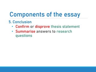 Components of the essay
5. Conclusion
• Confirm or disprove thesis statement
• Summarise answers to research
questions
 