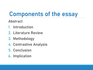 Components of the essay
Abstract
1. Introduction
2. Literature Review
3. Methodology
4. Contrastive Analysis
5. Conclusion
6. Implication
 