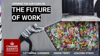 1
THE FUTURE
OF WORK
CATHERINE SHINNERS SIMON TERRY JOACHIM STROH
ArtworkbyMartinWhatson
OPENING THE CURTAINS ON
 