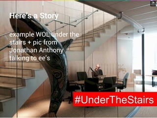 Here’s a Story 
example WOL under the 
stairs + pic from 
Jonathan Anthony 
talking to ee’s 
 