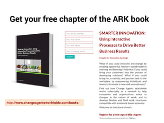 Get your free chapter of the ARK book 
http://www.changeagentsworldwide.com/books 
 
