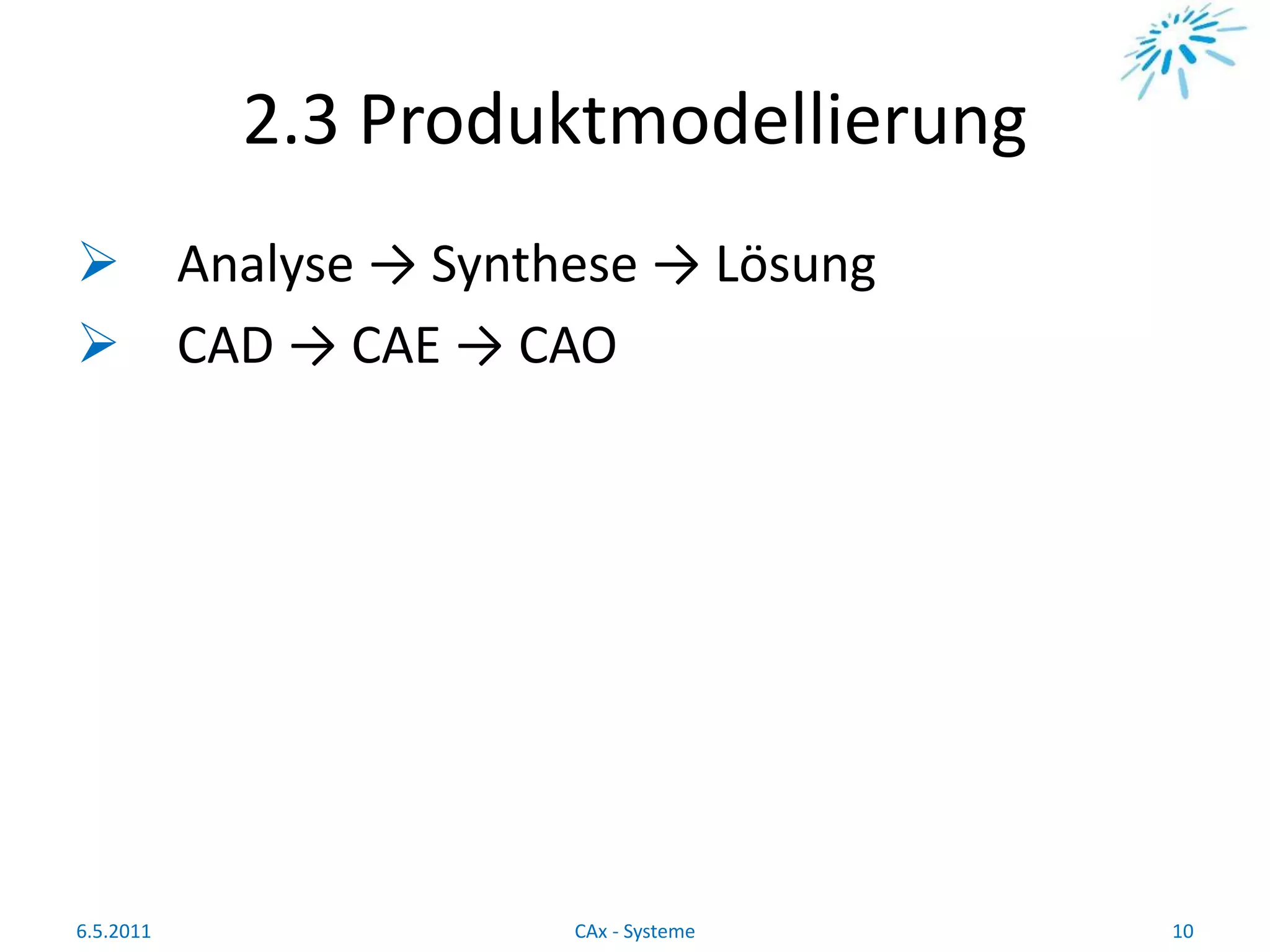 2.3 Produktmodellierung
 Analyse → Synthese → Lösung
 CAD → CAE → CAO
6.5.2011 10CAx - Systeme
 