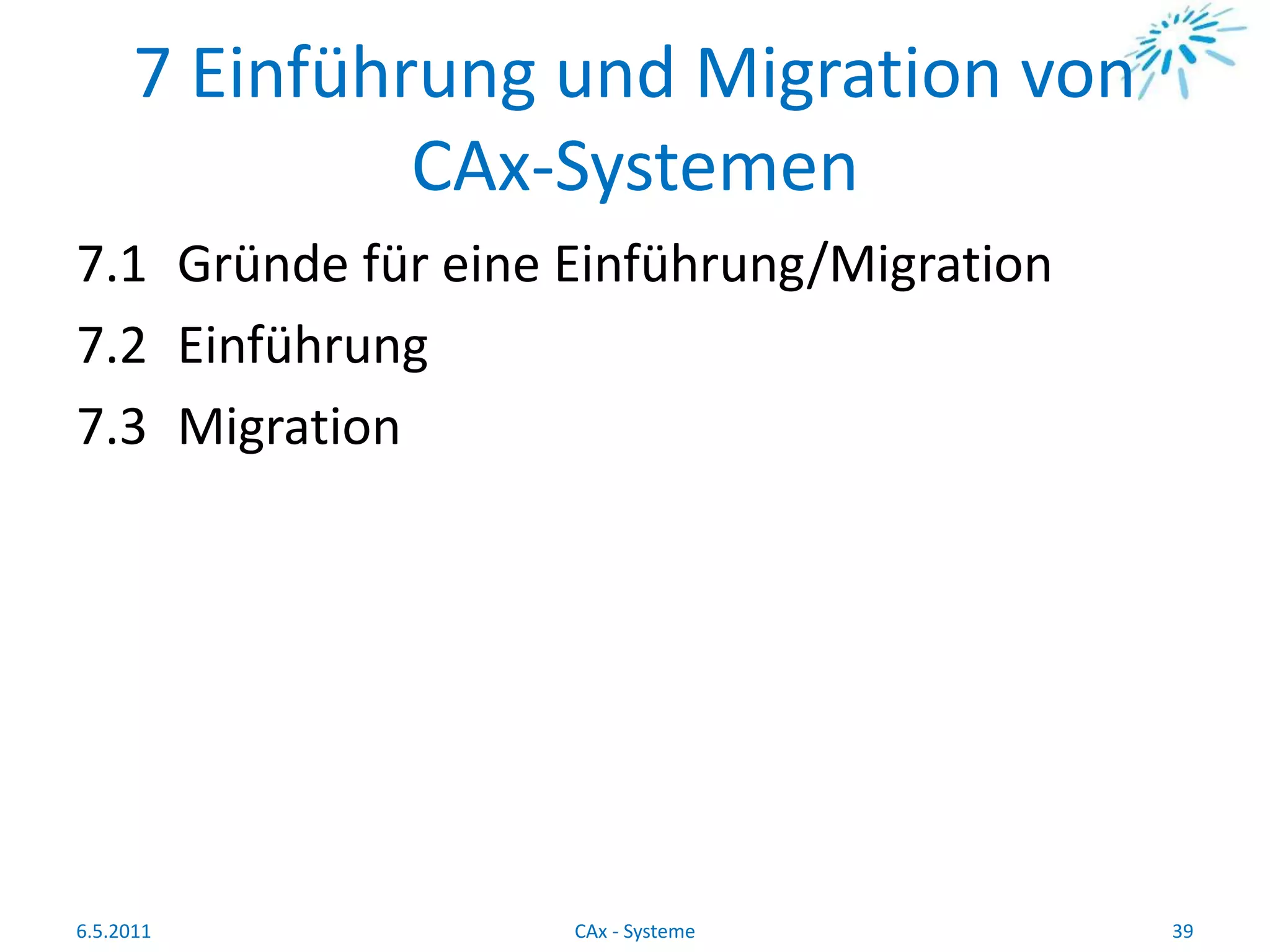 7 Einführung und Migration von
CAx-Systemen
7.1 Gründe für eine Einführung/Migration
7.2 Einführung
7.3 Migration
6.5.2011 39CAx - Systeme
 