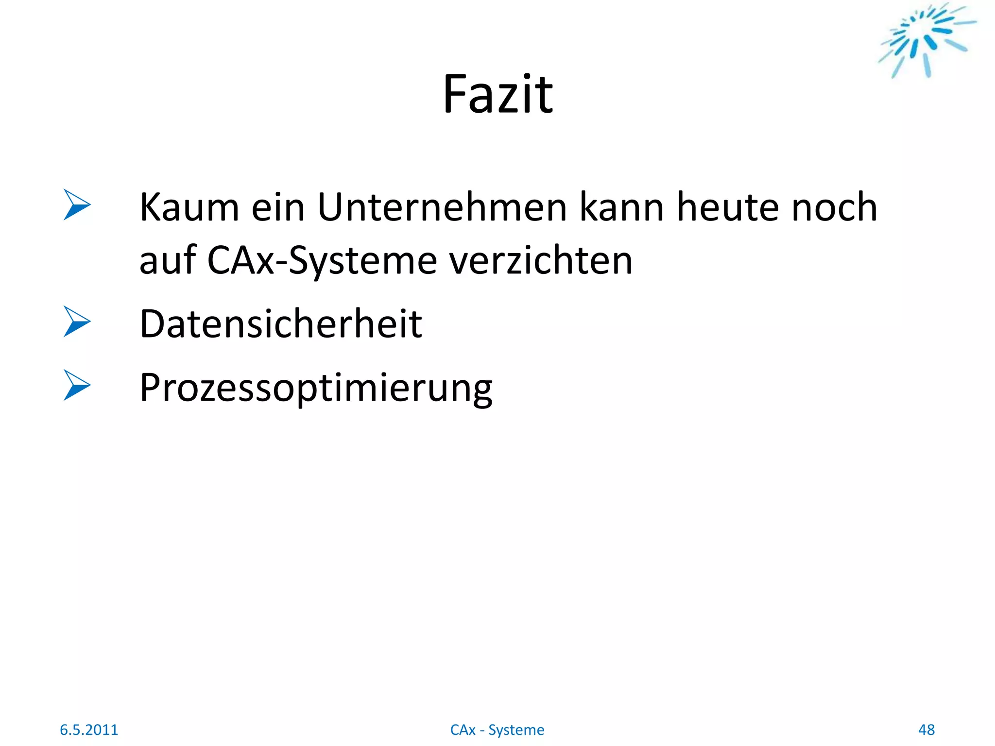 Fazit
 Kaum ein Unternehmen kann heute noch
auf CAx-Systeme verzichten
 Datensicherheit
 Prozessoptimierung
6.5.2011 48CAx - Systeme
 