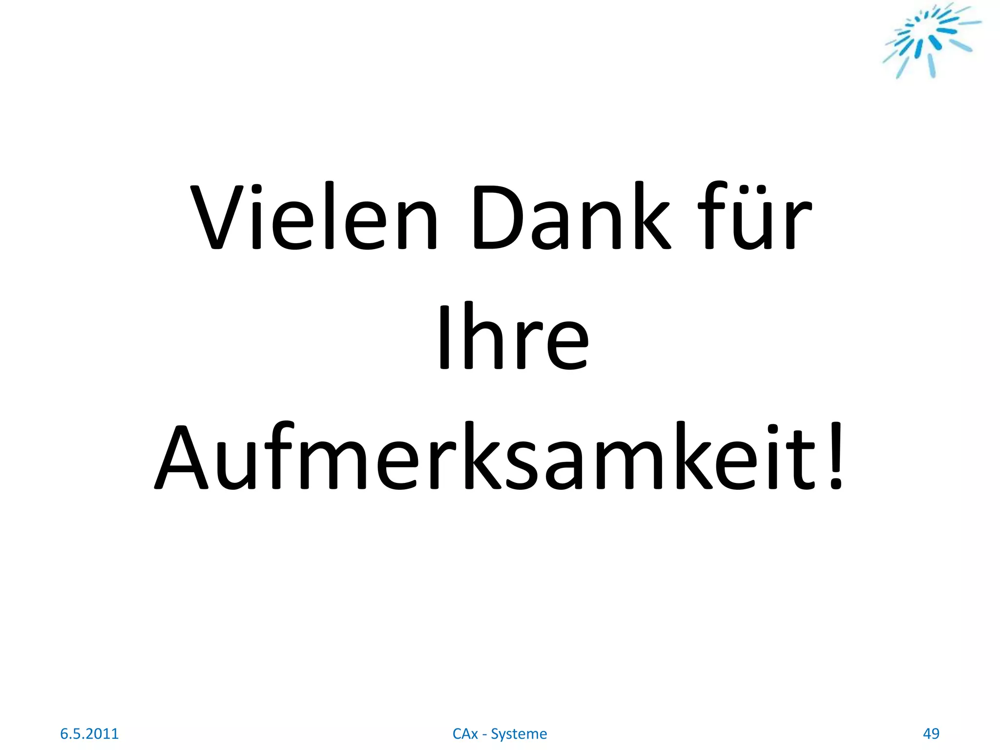 Vielen Dank für
Ihre
Aufmerksamkeit!
6.5.2011 49CAx - Systeme
 