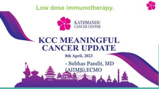 1st Meaningful Cancer Update 2023 8th April Kathmandu Nepal 1
- Subhas Pandit, MD
(AIIMS),ECMO
Low dose immunotherapy.
 