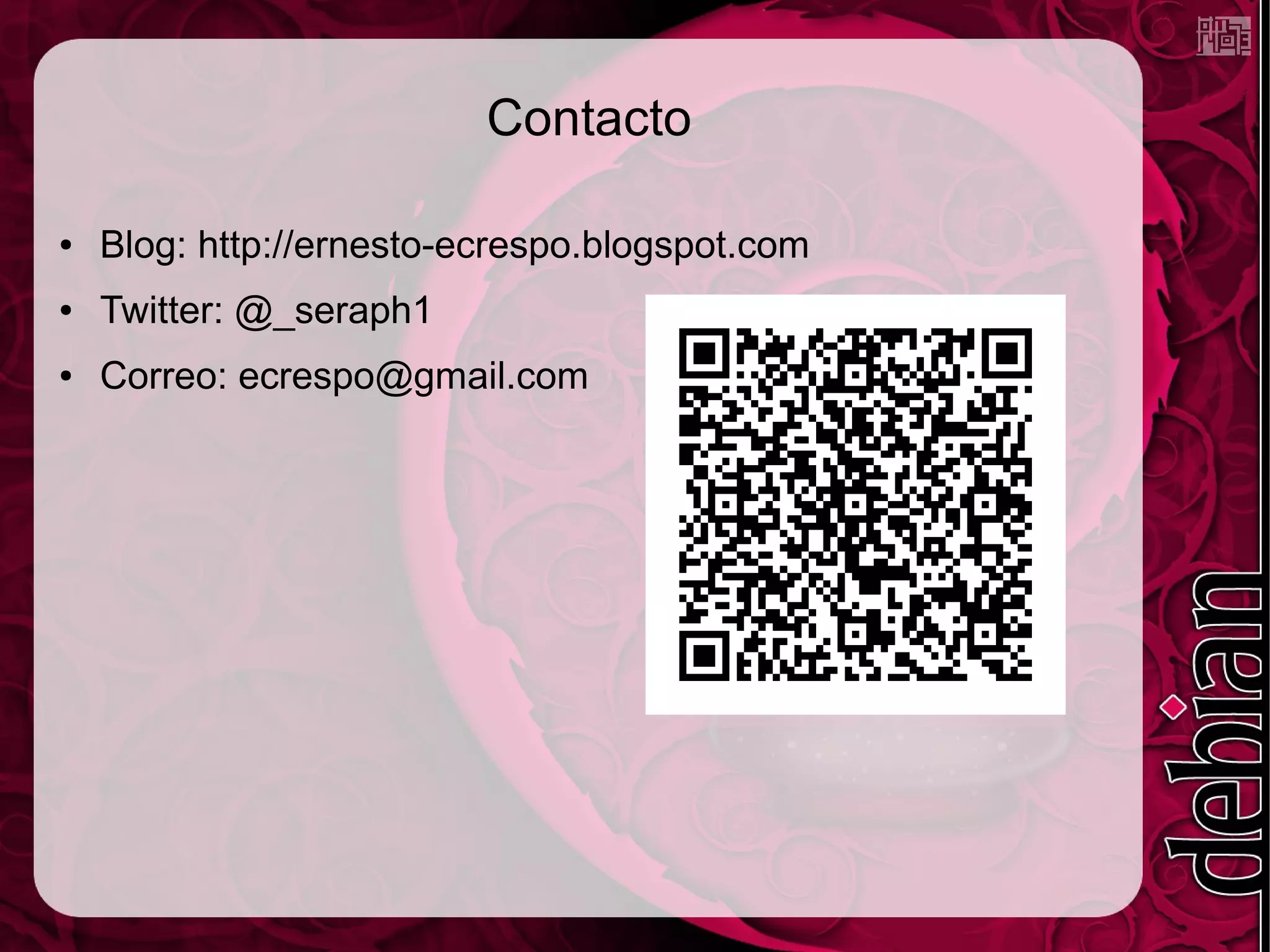 Contacto

●   Blog: http://ernesto-ecrespo.blogspot.com
●   Twitter: @_seraph1
●   Correo: ecrespo@gmail.com
 