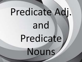 Predicate Adj.
     and
  Predicate
   Nouns
 