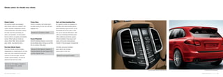 99 · Comfort and transport | Comfort
Climate control. For virtually every climate.
Climate Control
All Cayenne models are equipped
with climate control as standard. This
system provides independent control
of the temperature and airflow volume
for driver and front passenger, as
well as an automatic air recirculation
function with an air-quality and humidity
sensor. Other features include an
active carbon filter, which excludes
dust, pollen, and external odors.
Four-Zone Climate Control
Four-zone climate control provides
independent air conditioning for the rear
cabin area, with separate temperature
controls for left and right. The rear
climate control settings can also be
adjusted from the front seats.
Optional for the Cayenne, Cayenne S,
the new Cayenne GTS, and the
Cayenne Turbo.
Privacy Glass
Fitted as standard, dark-tinted glass
provides privacy for the rear seat and
luggage area.
Standard for all Cayenne models.
Heated Windshield
Ultra-fine heating filaments ensure that
the windshield does not fog up and that
any ice quickly melts away.
Optional for the Cayenne, Cayenne S,
Cayenne Hybrid, the new Cayenne GTS,
and the Cayenne Turbo.
Heat- and Noise-Insulating Glass
All Cayenne models are equipped as
standard with heat-insulating tinted
glass featuring a grey top tint on the
windshield and privacy glass in the
rear. As an optional alternative, heat-
and noise-insulating laminated glass
offers additional protection against
infrared radiation. Enjoy peace and
quiet, and an even more pleasant
climate, in the passenger compartment.
The heat- and noise-insulating
glass option also includes
privacy glass at the rear.
Optional for all Cayenne models.
Comfort and transport | Comfort · 100
Four-zone climate control for rear seat area Cayenne GTS with privacy glass
 