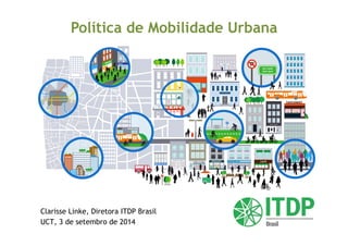 Política de Mobilidade Urbana 
Clarisse Linke, Diretora ITDP Brasil 
UCT, 3 de setembro de 2014 
 