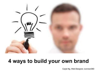 4 ways to build your own brand
Cayla Ng, Web Designer, iconnect360
 