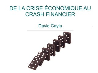 DE LA CRISE ÉCONOMIQUE AU CRASH FINANCIER David Cayla 