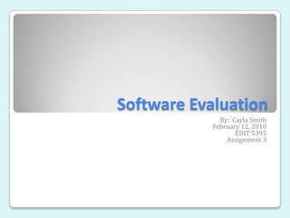 Software Evaluation By:  Cayla Smith February 12, 2010 EDIT 5395 Assignment 3 