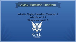 Cayley–Hamilton Theorem
What is Cayley Hamilton Theorem ?
Who found it ?
Where we use it ?
 