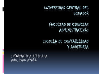 Universidad Central del ecuadorfacultad de ciencias administrativasescuela de contabilidad Y auditoria INFORMATICA APLICADA ARQ. IVAN AYALA 