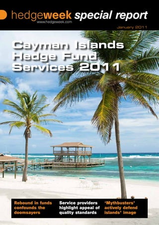January 2011




Cayman Islands
Hedge Fund
Services 2011




Rebound in funds   Service providers     ‘Mythbusters’
confounds the      highlight appeal of   actively defend
doomsayers         quality standards     islands’ image
 