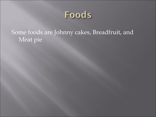 Some foods are Johnny cakes, Breadfruit, and
  Meat pie
 
