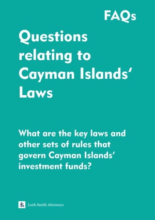 Questions
relating to
Cayman Islands’
Laws
What are the key laws and
other sets of rules that
govern Cayman Islands’
investment funds?
Loeb Smith Attorneys
FAQs
 