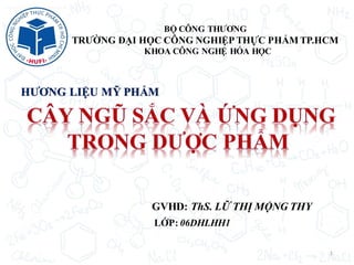 BỘ CÔNG THƯƠNG
TRƯỜNG ĐẠI HỌC CÔNG NGHIỆP THỰC PHẨM TP.HCM
KHOA CÔNG NGHỆ HÓA HỌC
HƯƠNG LIỆU MỸ PHẨM
GVHD: ThS. LỮ THỊ MỘNG THY
LỚP: 06DHLHH1
1
 