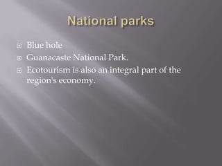    Blue hole
   Guanacaste National Park.
   Ecotourism is also an integral part of the
    region's economy.
 