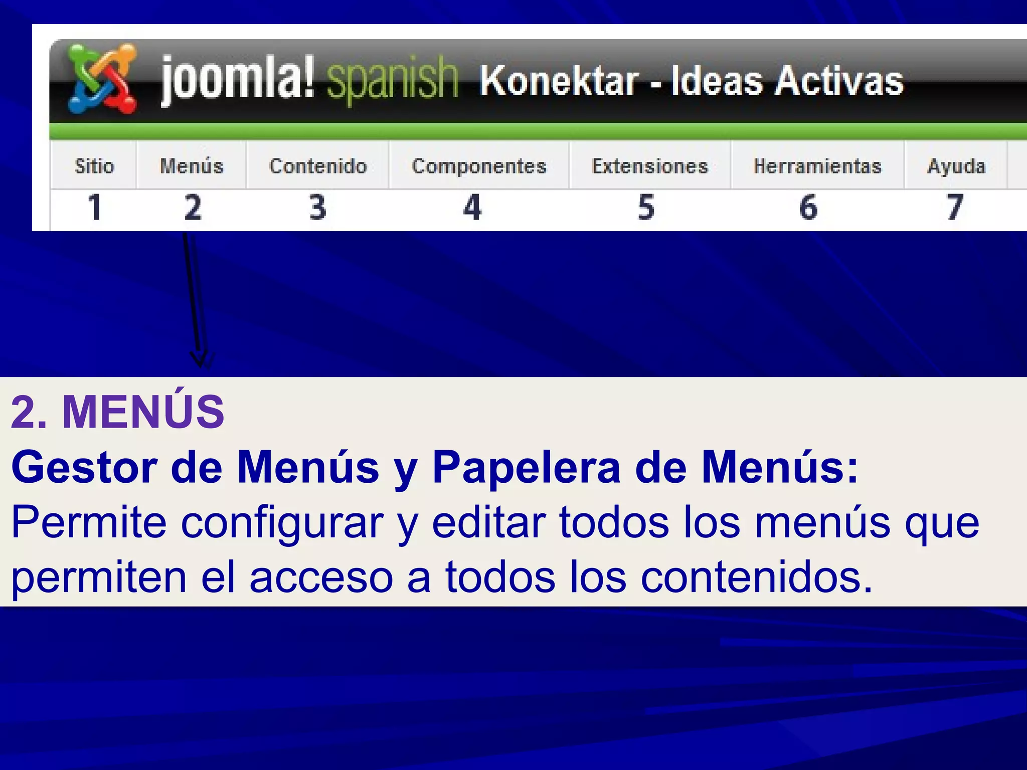 2. MENÚS
Gestor de Menús y Papelera de Menús:
Permite configurar y editar todos los menús que
permiten el acceso a todos los contenidos.
2. MENÚS
Gestor de Menús y Papelera de Menús:
Permite configurar y editar todos los menús que
permiten el acceso a todos los contenidos.
 