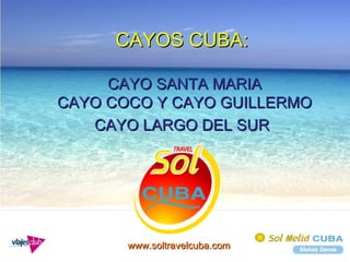 CAYOS CUBA:  CAYO SANTA MARIA CAYO COCO Y CAYO GUILLERMO CAYO LARGO DEL SUR   www.soltravelcuba.com 