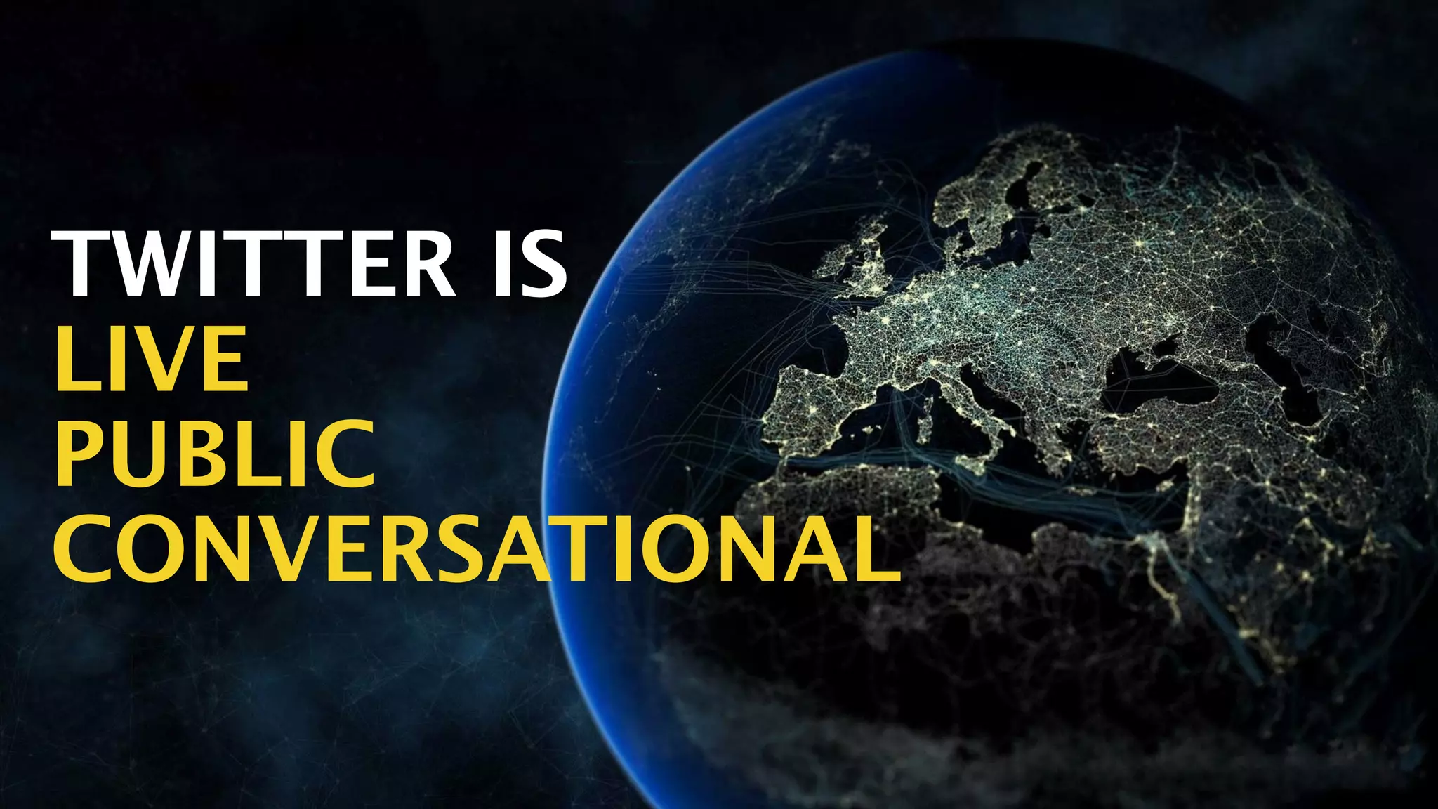 TWITTER IS
LIVE
PUBLIC
CONVERSATIONAL
 