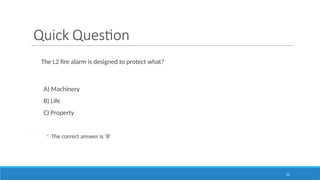 32
Quick Question
The L2 fire alarm is designed to protect what?
A) Machinery
B) Life
C) Property
◦ The correct answer is ‘B’
 