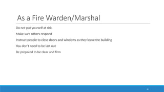 50
As a Fire Warden/Marshal
Do not put yourself at risk
Make sure others respond
Instruct people to close doors and windows as they leave the building
You don’t need to be last out
Be prepared to be clear and firm
 