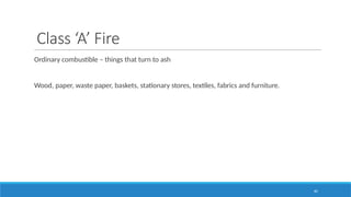 60
Class ‘A’ Fire
Ordinary combustible – things that turn to ash
Wood, paper, waste paper, baskets, stationary stores, textiles, fabrics and furniture.
 
